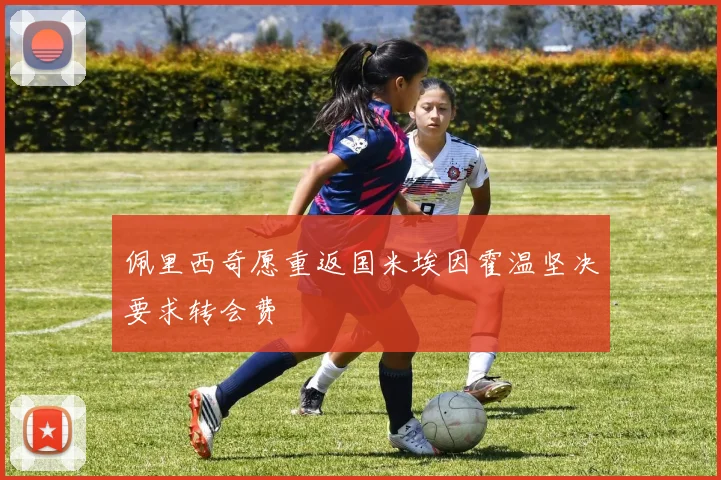 佩里西奇愿重返国米埃因霍温坚决要求转会费