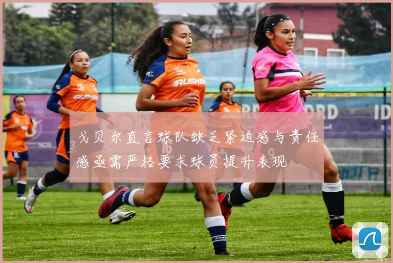 戈贝尔直言球队缺乏紧迫感与责任感亟需严格要求球员提升表现