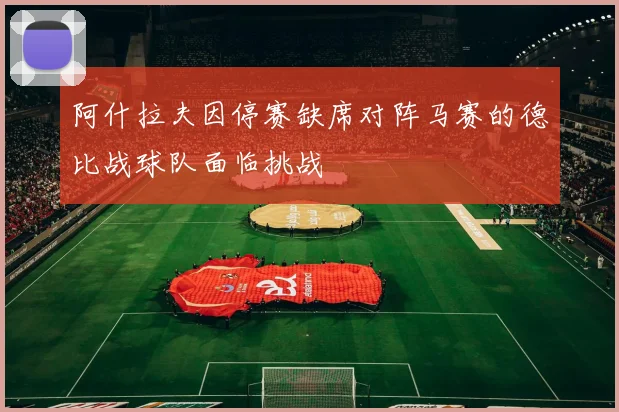 阿什拉夫因停赛缺席对阵马赛的德比战球队面临挑战