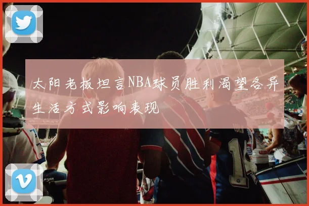 太阳老板坦言NBA球员胜利渴望各异生活方式影响表现