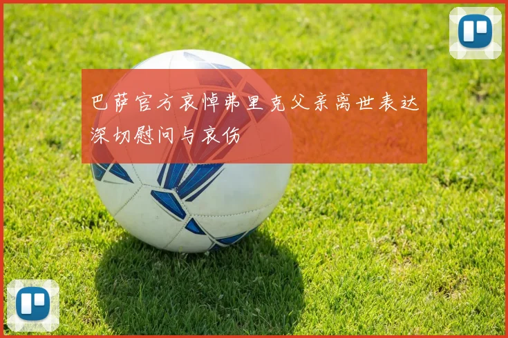巴萨官方哀悼弗里克父亲离世表达深切慰问与哀伤