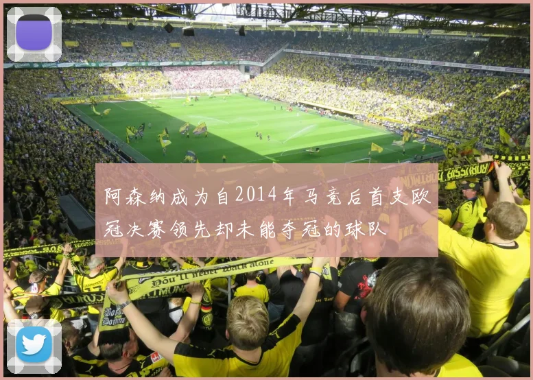 阿森纳成为自2014年马竞后首支欧冠决赛领先却未能夺冠的球队