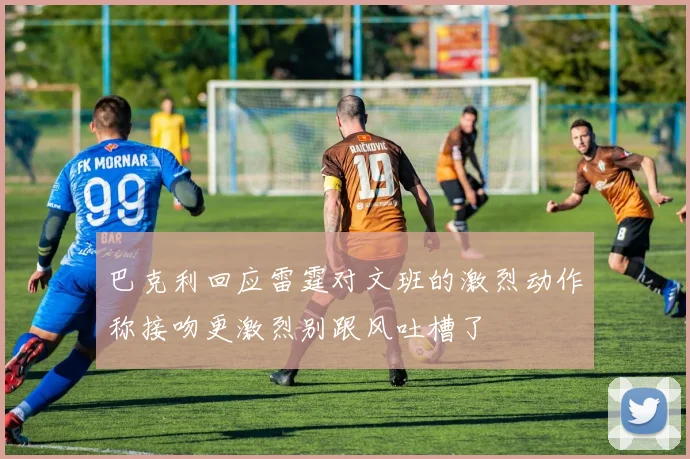 巴克利回应雷霆对文班的激烈动作称接吻更激烈别跟风吐槽了