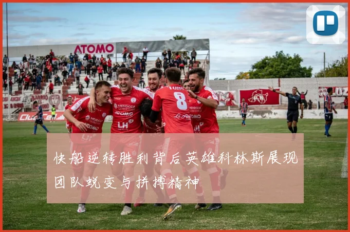 快船逆转胜利背后英雄科林斯展现团队蜕变与拼搏精神