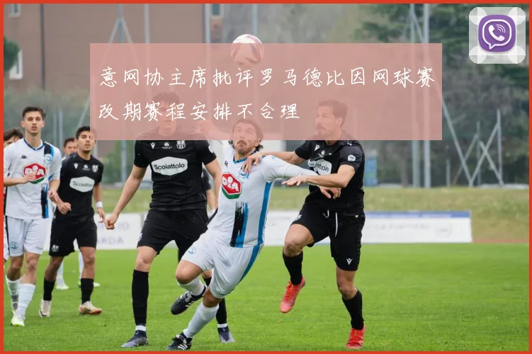 意网协主席批评罗马德比因网球赛改期赛程安排不合理